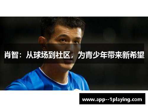 肖智:从球场到社区,为青少年带来新希望 肖智:从球场到社区,为青少年带来新希望