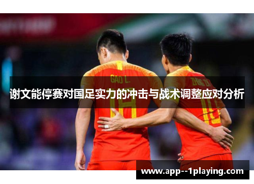 谢文能停赛对国足实力的冲击与战术调整应对分析