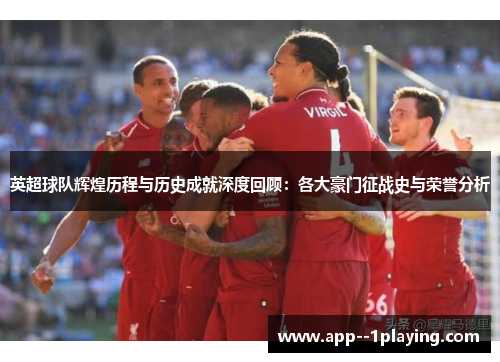 英超球队辉煌历程与历史成就深度回顾:各大豪门征战史与荣誉分析 英超球队辉煌历程与历史成就深度回顾:各大豪门征战史与荣誉分析