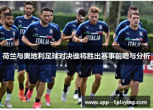 荷兰与奥地利足球对决谁将胜出赛事前瞻与分析