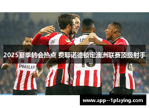 2025夏季转会热点 费耶诺德锁定澳洲联赛顶级射手
