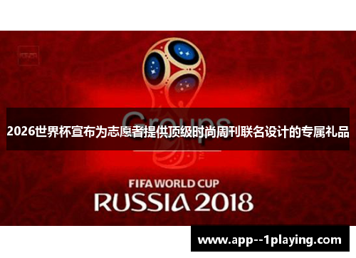 2026世界杯宣布为志愿者提供顶级时尚周刊联名设计的专属礼品