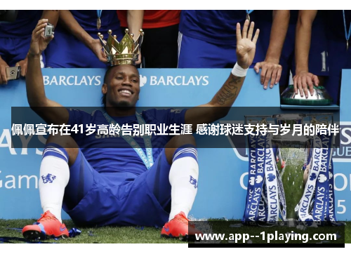 佩佩宣布在41岁高龄告别职业生涯 感谢球迷支持与岁月的陪伴 佩佩宣布在41岁高龄告别职业生涯 感谢球迷支持与岁月的陪伴