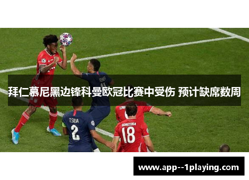 拜仁慕尼黑边锋科曼欧冠比赛中受伤 预计缺席数周 拜仁慕尼黑边锋科曼欧冠比赛中受伤 预计缺席数周