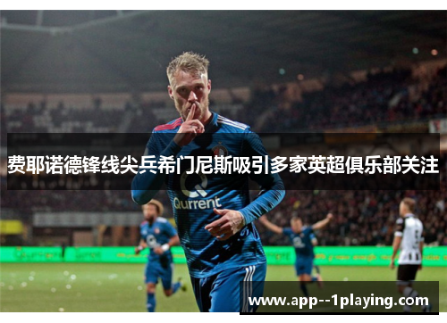 费耶诺德锋线尖兵希门尼斯吸引多家英超俱乐部关注 费耶诺德锋线尖兵希门尼斯吸引多家英超俱乐部关注