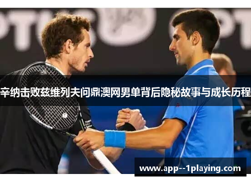 辛纳击败兹维列夫问鼎澳网男单背后隐秘故事与成长历程