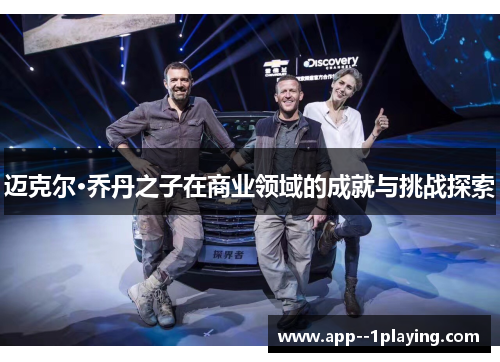 迈克尔·乔丹之子在商业领域的成就与挑战探索 迈克尔·乔丹之子在商业领域的成就与挑战探索