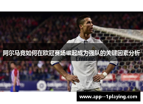 阿尔马竞如何在欧冠赛场崛起成为强队的关键因素分析