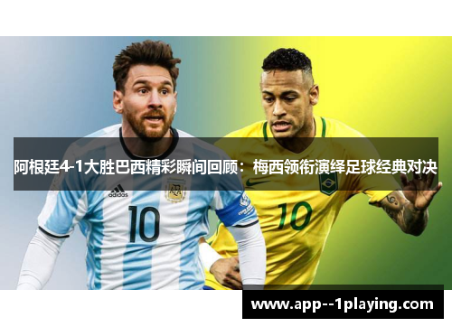 阿根廷4-1大胜巴西精彩瞬间回顾：梅西领衔演绎足球经典对决