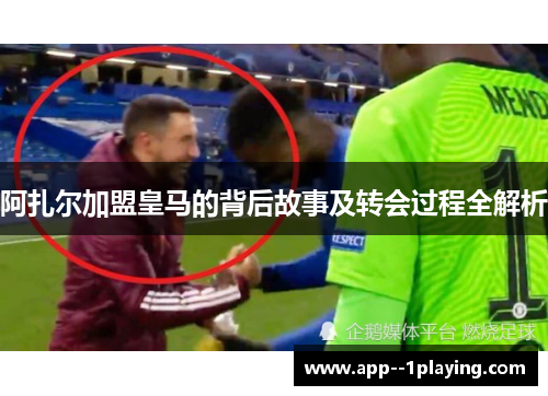 阿扎尔加盟皇马的背后故事及转会过程全解析