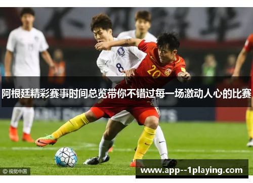 阿根廷精彩赛事时间总览带你不错过每一场激动人心的比赛