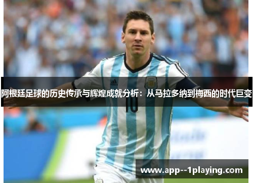 阿根廷足球的历史传承与辉煌成就分析：从马拉多纳到梅西的时代巨变