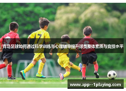 青岛足球如何通过科学训练与心理辅导提升球员整体素质与竞技水平