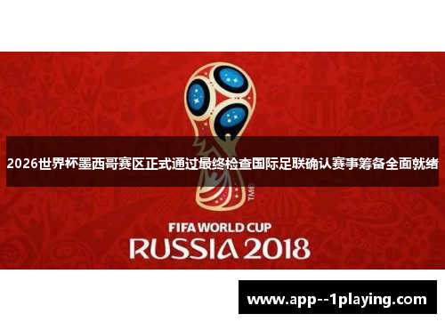 2026世界杯墨西哥赛区正式通过最终检查国际足联确认赛事筹备全面就绪