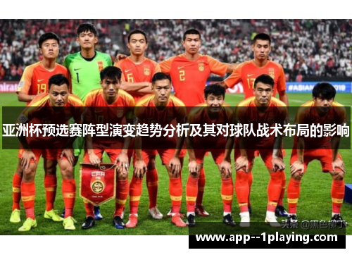 亚洲杯预选赛阵型演变趋势分析及其对球队战术布局的影响 亚洲杯预选赛阵型演变趋势分析及其对球队战术布局的影响