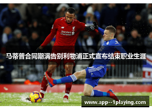 马蒂普合同期满告别利物浦正式宣布结束职业生涯