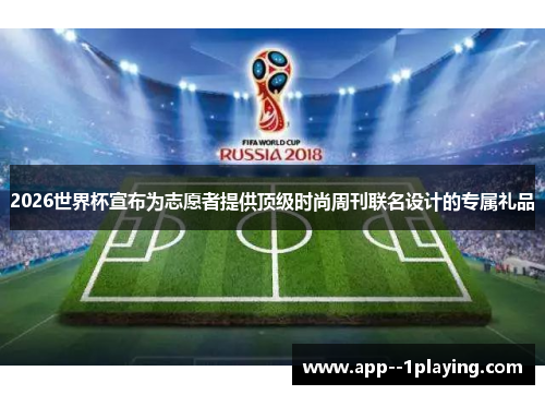2026世界杯宣布为志愿者提供顶级时尚周刊联名设计的专属礼品 2026世界杯宣布为志愿者提供顶级时尚周刊联名设计的专属礼品