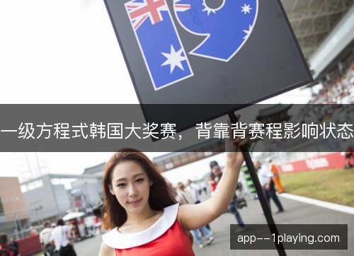 一级方程式韩国大奖赛，背靠背赛程影响状态