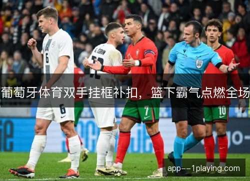 葡萄牙体育双手挂框补扣,篮下霸气点燃全场 葡萄牙体育双手挂框补扣,篮下霸气点燃全场