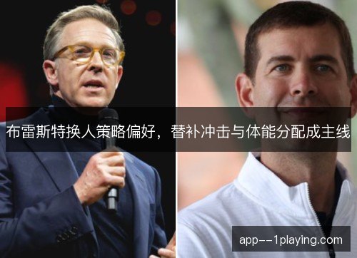 布雷斯特换人策略偏好,替补冲击与体能分配成主线 布雷斯特换人策略偏好,替补冲击与体能分配成主线