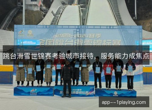 跳台滑雪世锦赛考验城市接待，服务能力成焦点